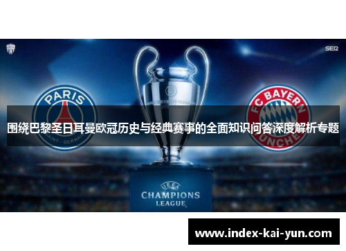 围绕巴黎圣日耳曼欧冠历史与经典赛事的全面知识问答深度解析专题