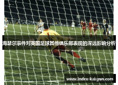 海瑟尔事件对英国足球其他俱乐部表现的深远影响分析