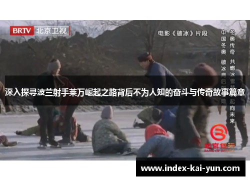 深入探寻波兰射手莱万崛起之路背后不为人知的奋斗与传奇故事篇章