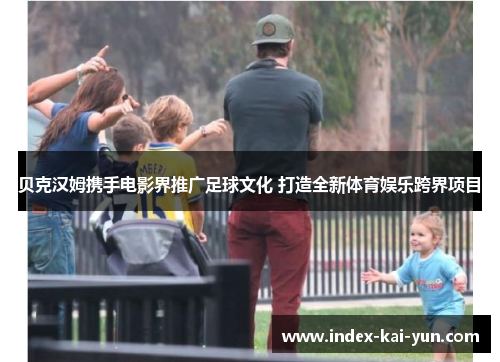 贝克汉姆携手电影界推广足球文化 打造全新体育娱乐跨界项目
