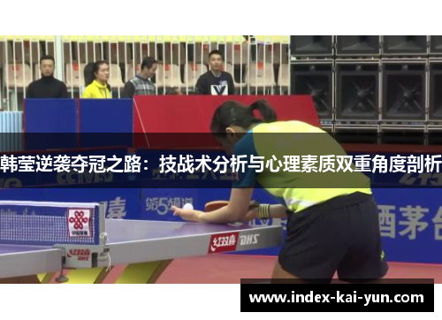 韩莹逆袭夺冠之路：技战术分析与心理素质双重角度剖析